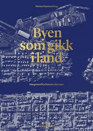 Omslag: "Byen som gikk i land : Haugesund bys historie etter 1950" av Morten Hammerborg